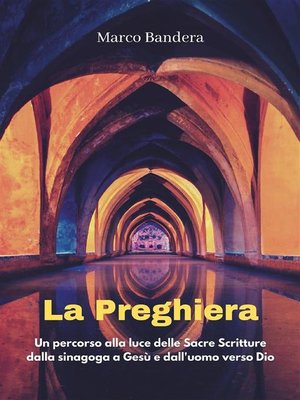 cover image of La Preghiera--un percorso alla luce delle Sacre Scritture, dalla Sinagoga a Gesù e dall'uomo verso Dio